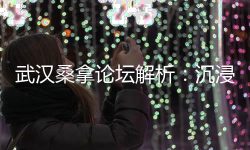 武汉夜生活论坛：夜间狂欢的最佳去处
